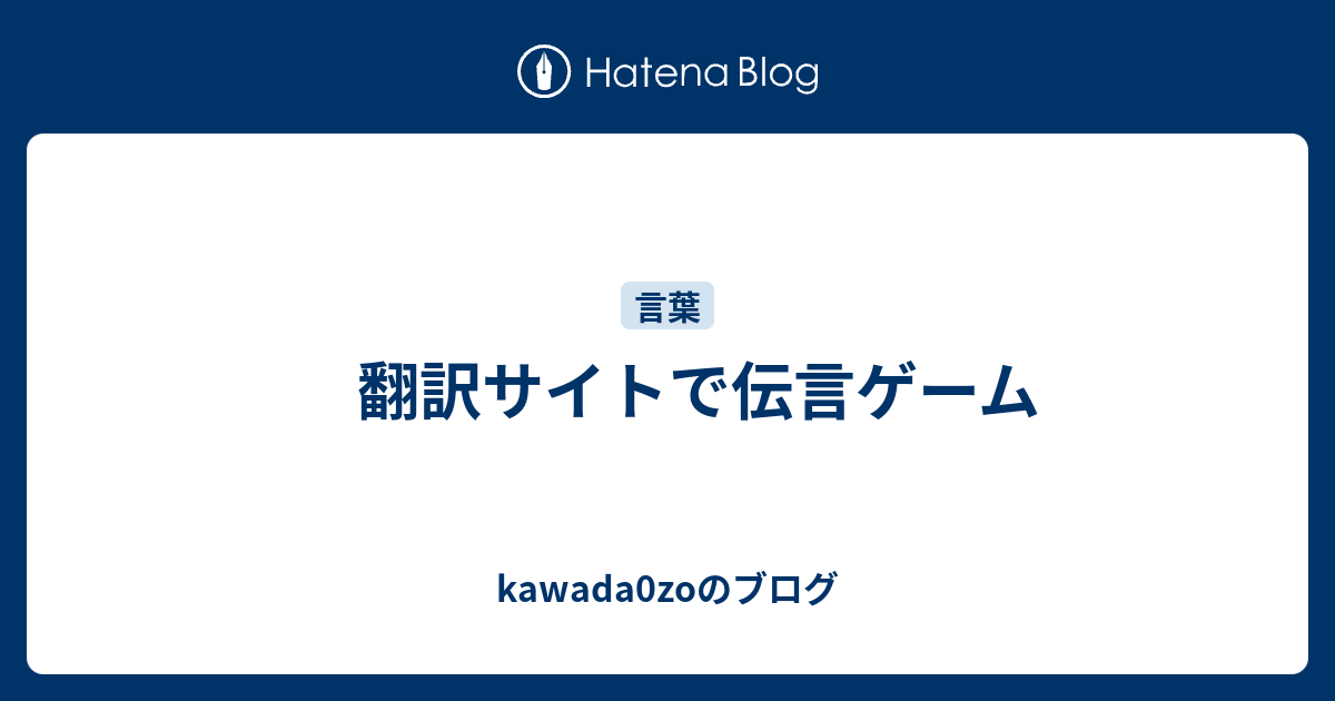 翻訳サイトで伝言ゲーム Kawada0zoのブログ