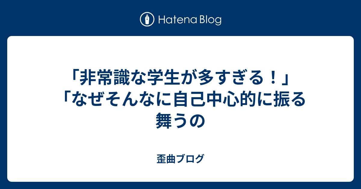 非常識な学生が多すぎる なぜそんなに自己中心的に振る舞うの 歪曲ブログ
