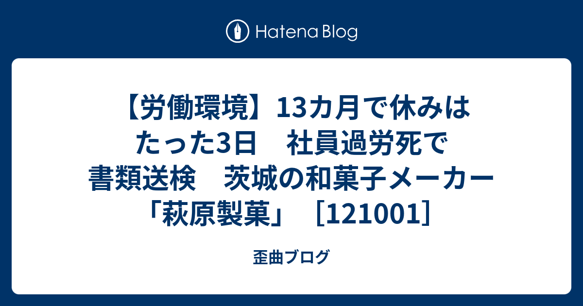 労働環境 13カ月で休みはたった3日 社員過労死で書類送検 茨城の和菓子メーカー 萩原製菓 121001 歪曲ブログ