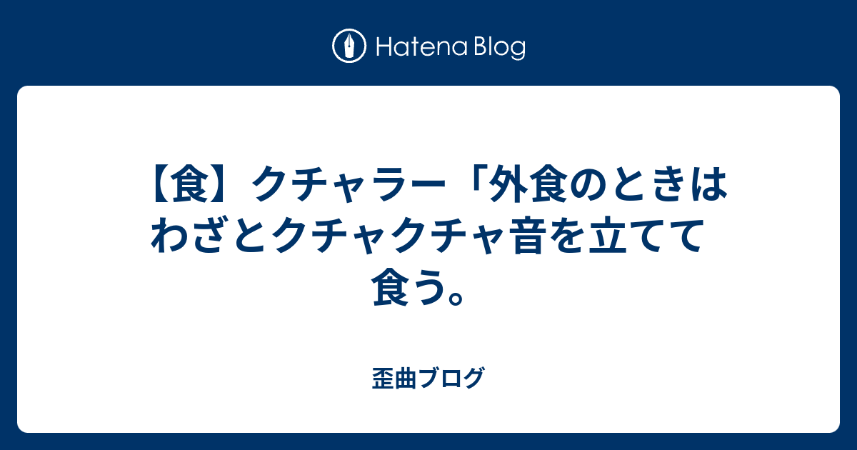 食 クチャラー 外食のときはわざとクチャクチャ音を立てて食う 歪曲ブログ