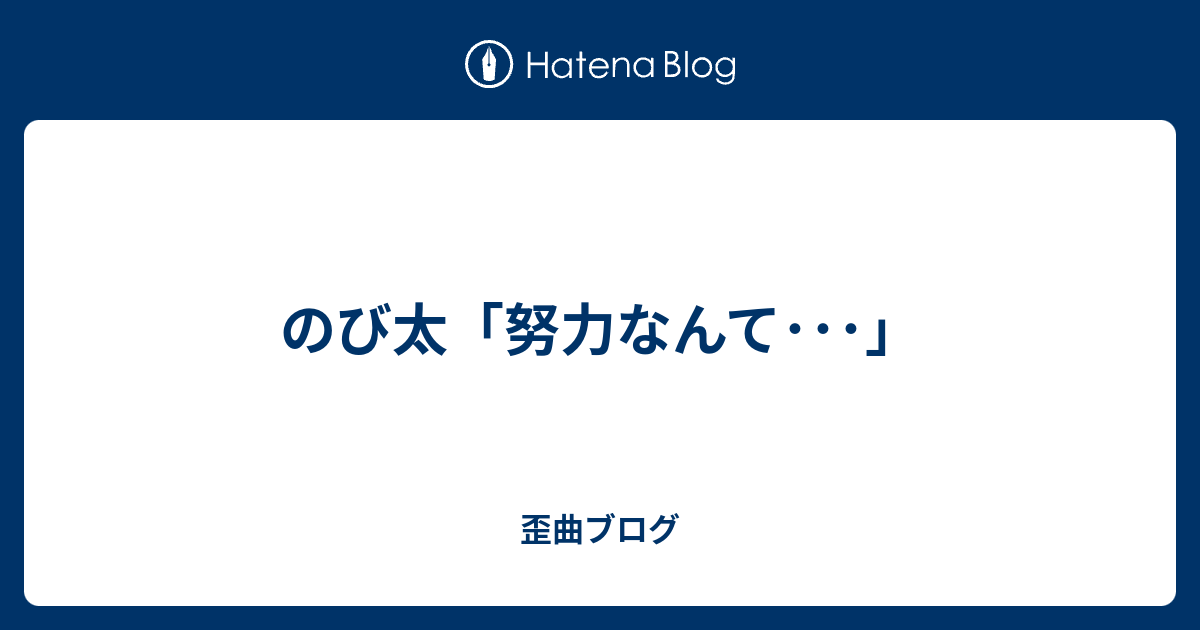 のび太 努力なんて 歪曲ブログ