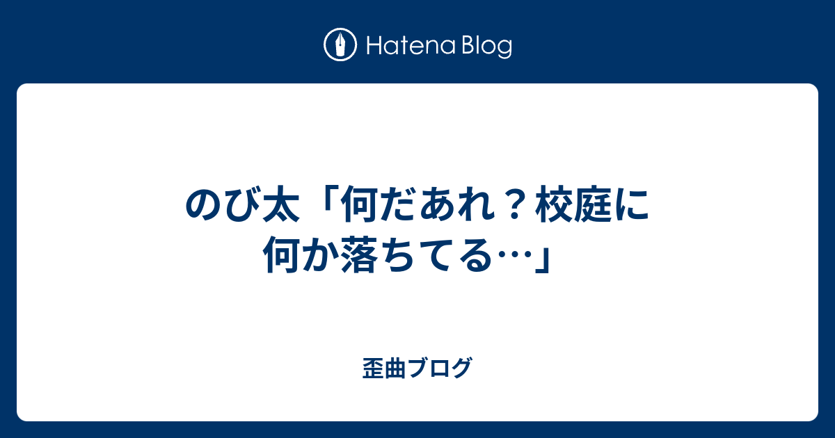 のび太 何だあれ 校庭に何か落ちてる 歪曲ブログ