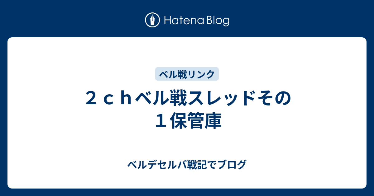 ２ｃｈベル戦スレッドその１保管庫 ベルデセルバ戦記でブログ