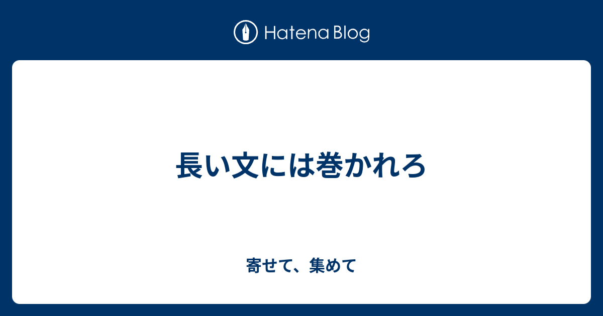 長い文には巻かれろ - 寄せて、集めて