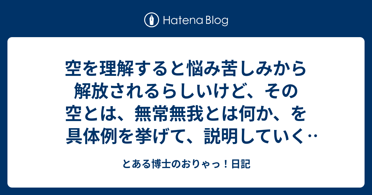 空を理解すると悩み苦しみから解放されるらしいけど、その空とは、無常無我とは何か、を具体例を挙げて、説明していくところが、舎利子からかな？ -  とある博士のおりゃっ！日記