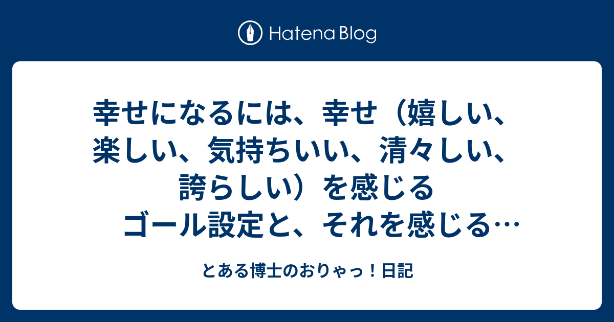 幸せになるには、幸せ（嬉しい、楽しい、気持ちいい、清々しい、誇らしい）を感じるゴール設定と、それを感じる選択をして行くこと。一番簡単なのは、その選択の解釈を幸せを感じる解釈に意味付けをする。  - とある博士のおりゃっ！日記