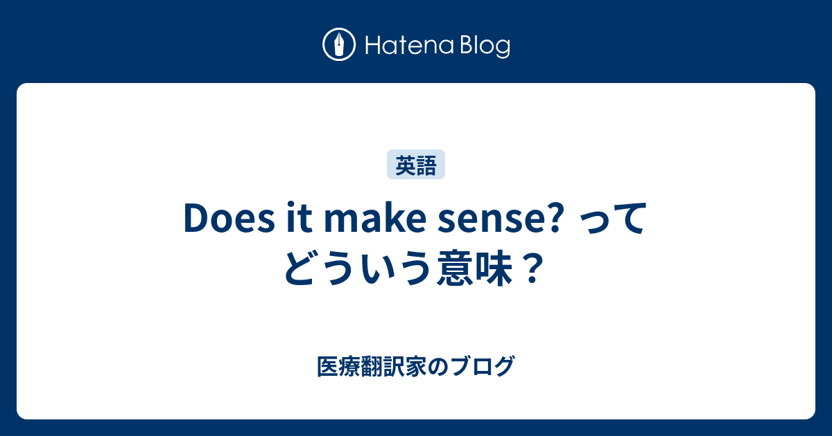 Does It Make Sense ってどういう意味 医療翻訳家のブログ