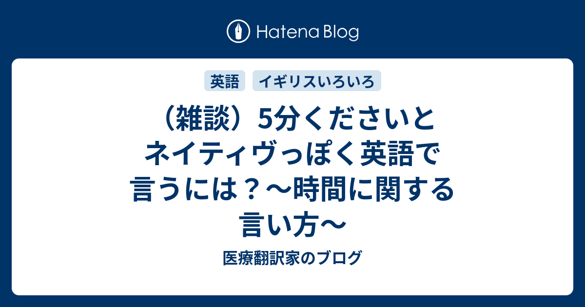 雑談 5分くださいとネイティヴっぽく英語で言うには 時間に関する言い方 医療翻訳家のブログ