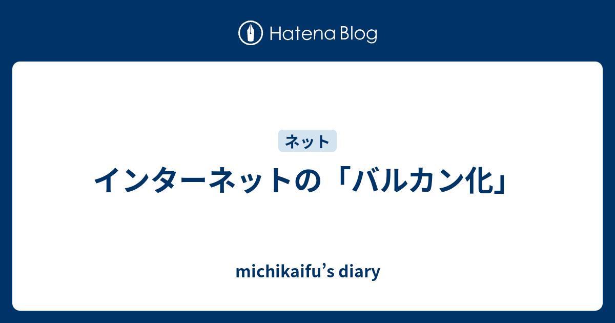 michikaifu’s diary   インターネットの「バルカン化」