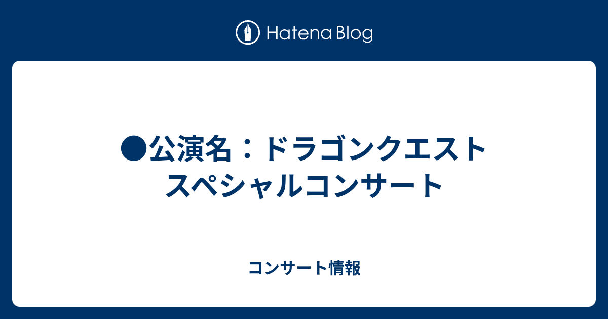 公演名 ドラゴンクエスト スペシャルコンサート コンサート情報