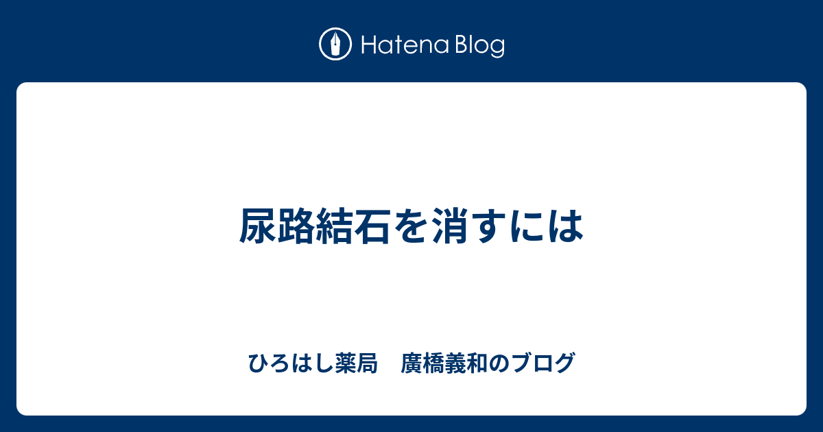 尿路結石を消すには - ひろはし薬局 廣橋義和のブログ