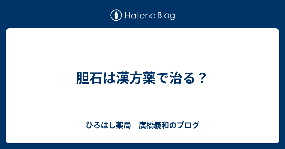 胆石は漢方薬で治る？ - ひろはし薬局 廣橋義和のブログ