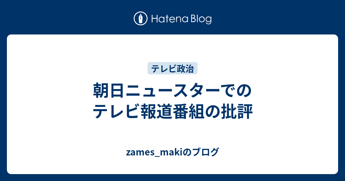 朝日ニュースターでのテレビ報道番組の批評 Zames Makiのブログ