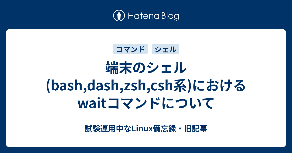 端末のシェル Bash Dash Zsh Csh系 におけるwaitコマンドについて 試験運用中なlinux備忘録 旧記事