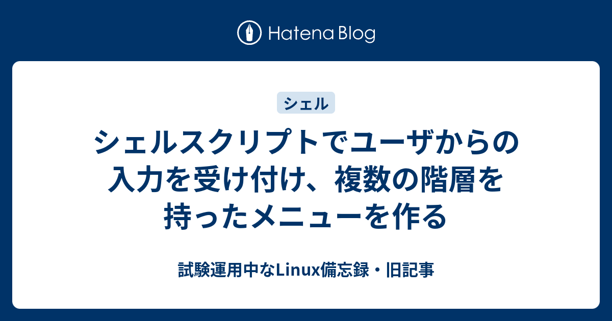 シェルスクリプトでユーザからの入力を受け付け 複数の階層を持ったメニューを作る 試験運用中なlinux備忘録 旧記事