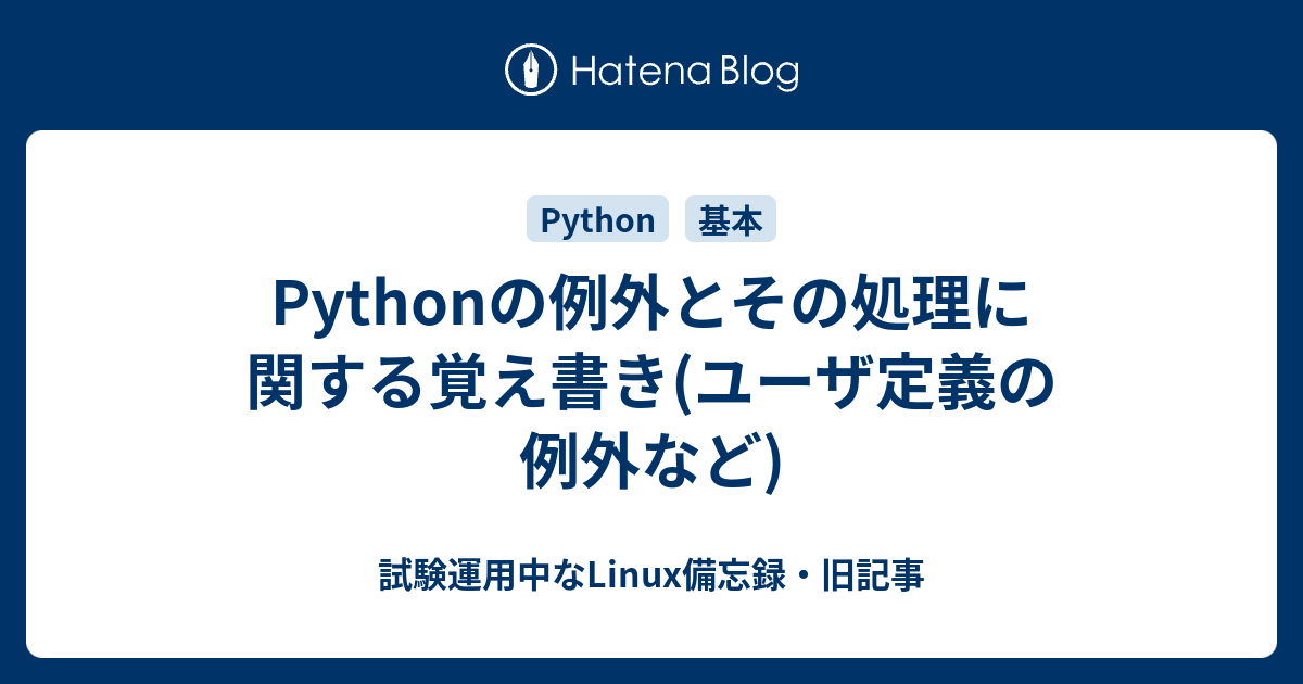 Pythonの例外とその処理に関する覚え書き ユーザ定義の例外など 試験運用中なlinux備忘録 旧記事