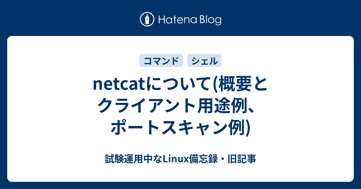 netcatについて(概要とクライアント用途例、ポートスキャン例) - 試験運用中なLinux備忘録・旧記事