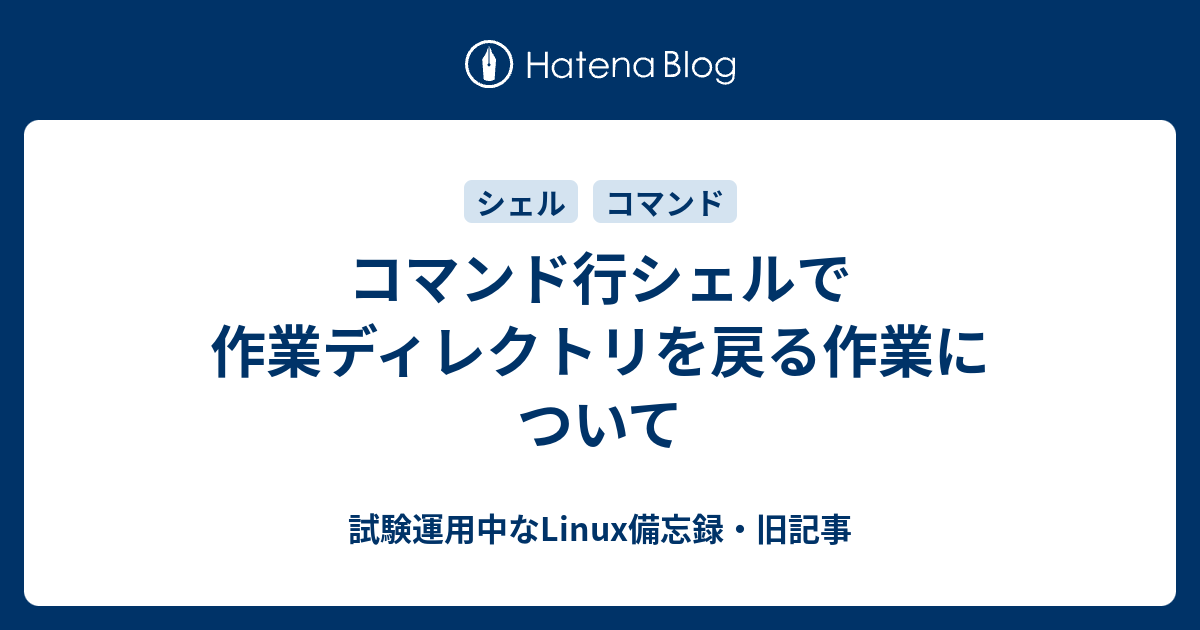 コマンド行シェルで作業ディレクトリを戻る作業について 試験運用中なlinux備忘録 旧記事