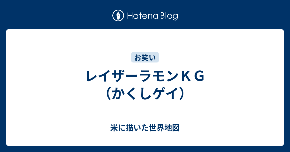 レイザーラモンｋｇ かくしゲイ 米に描いた世界地図