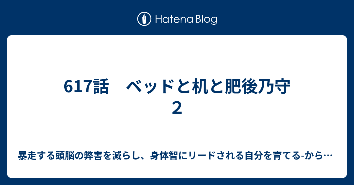 617話 ベッドと机と肥後乃守 ２ 暴走する頭脳の弊害を減らし 身体智にリードされる自分を育てる からだ 心 右往左往