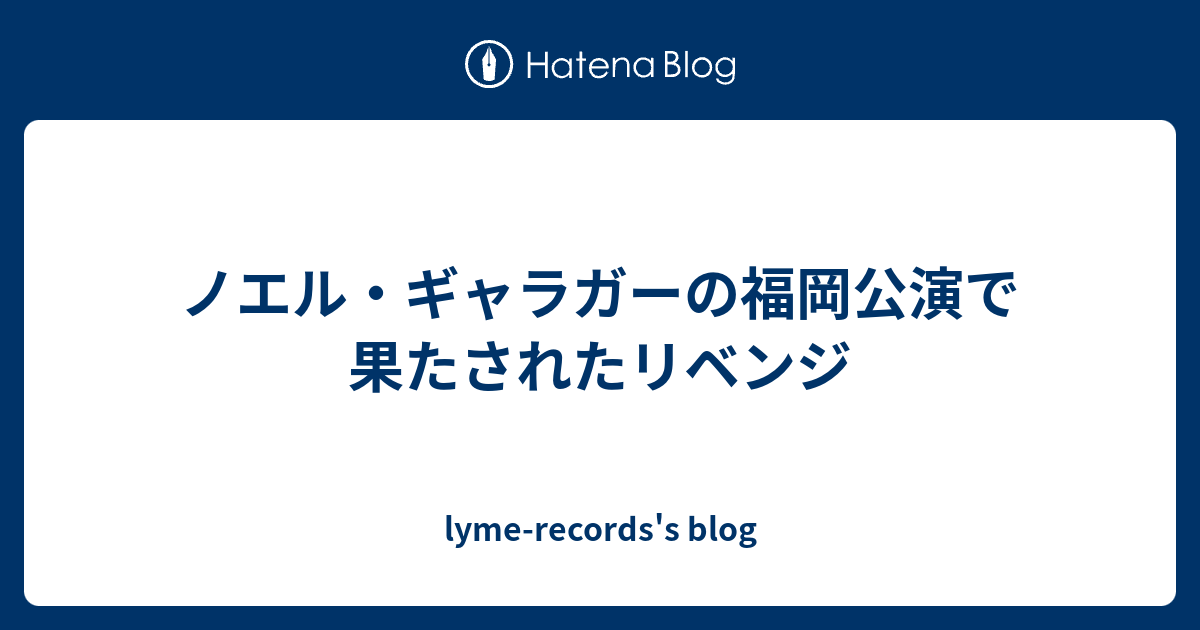 ノエル ギャラガーの福岡公演で果たされたリベンジ Lyme Records S Blog