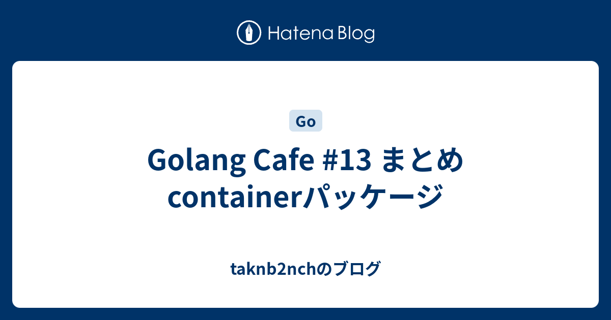 Golang Cafe 13 まとめ Containerパッケージ Taknb2nchのブログ