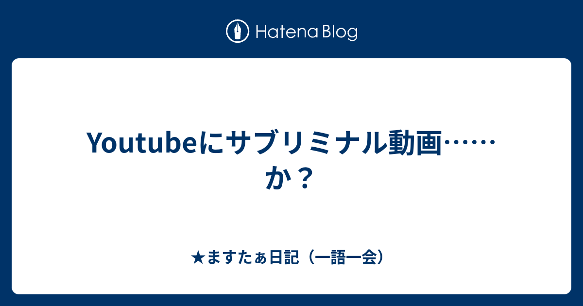 Youtubeにサブリミナル動画 か ますたぁ日記 一語一会