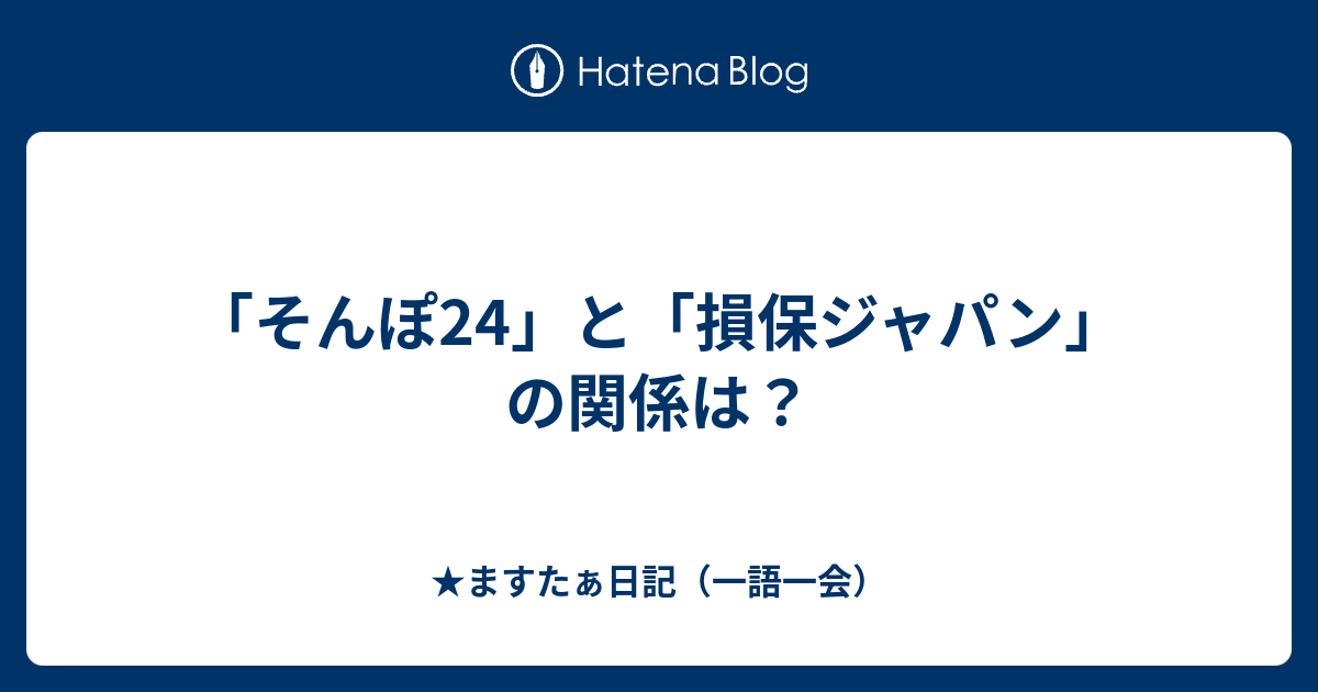 そんぽ24 と 損保ジャパン の関係は ますたぁ日記 一語一会