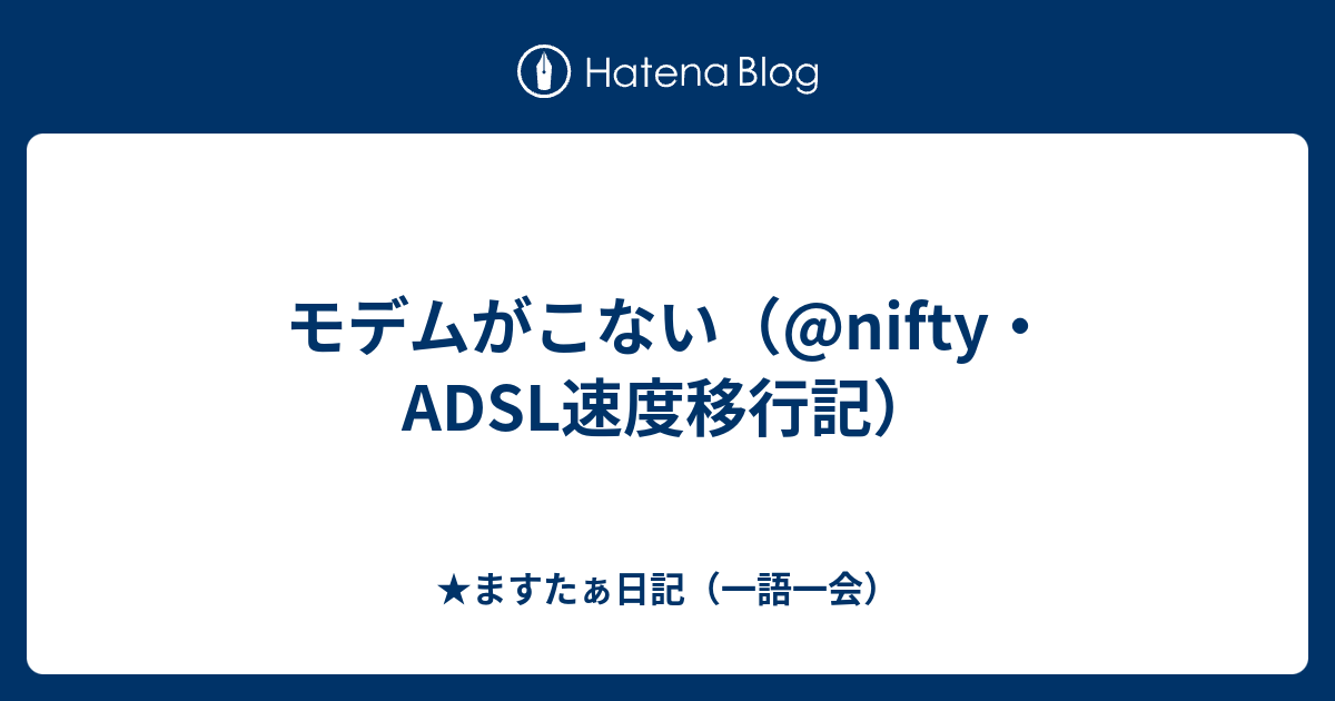 モデムがこない Nifty Adsl速度移行記 ますたぁ日記 一語一会