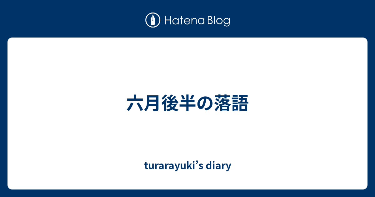 六月後半の落語 Turarayuki S Diary