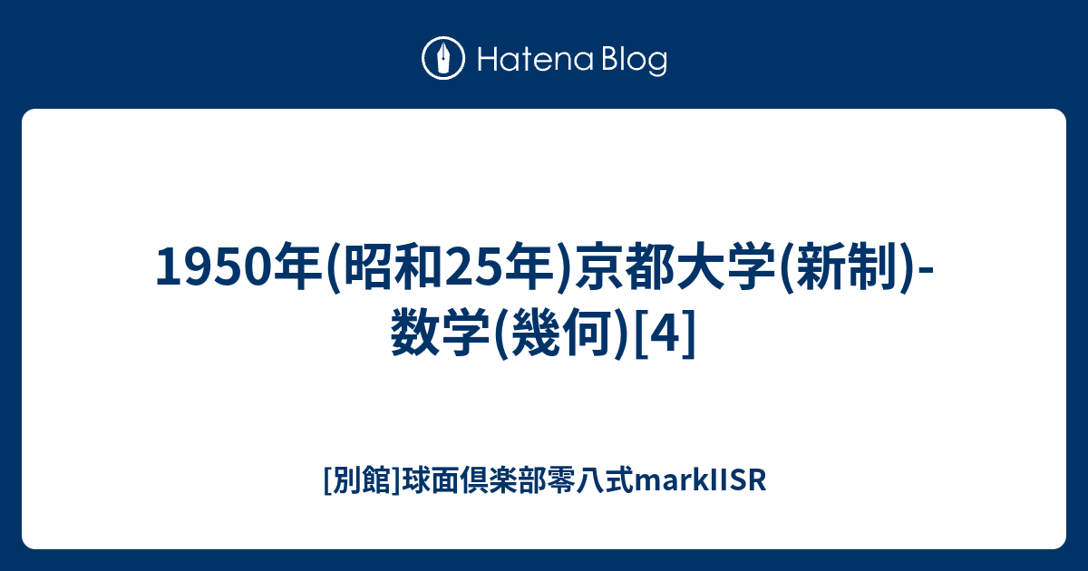 1950年(昭和25年)京都大学(新制)-数学(幾何)[4] - [別館]球面倶楽部零