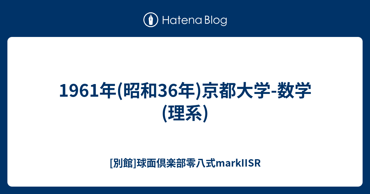1961年(昭和36年)京都大学-数学(理系) - [別館]球面倶楽部零八式markIISR