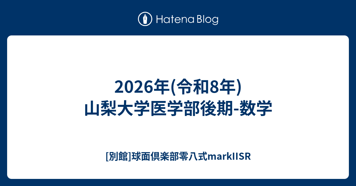 2026年(令和8年)山梨大学医学部後期-数学 - [別館]球面倶楽部零八式