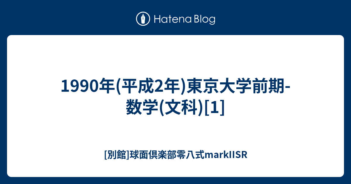 1990年(平成2年)東京大学前期-数学(文科)[1] - [別館]球面倶楽部零八式