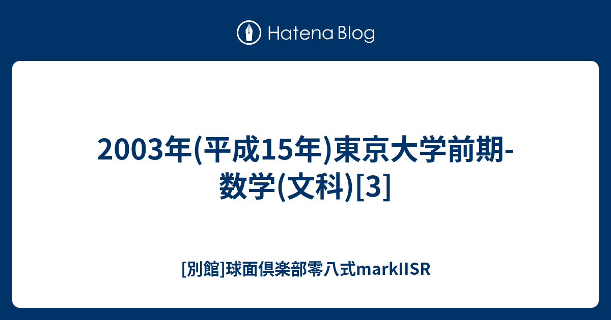 2003年(平成15年)東京大学前期-数学(文科)[3] - [別館]球面倶楽部零八式markIISR