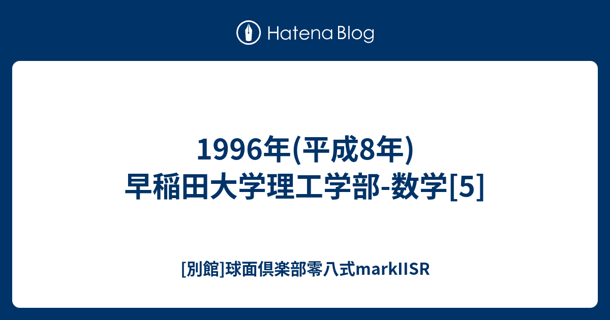 1996年(平成8年)早稲田大学理工学部-数学[5] - [別館]球面倶楽部零八式
