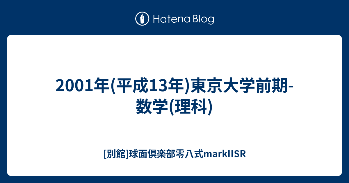 2001年(平成13年)東京大学前期-数学(理科) - [別館]球面倶楽部零八式
