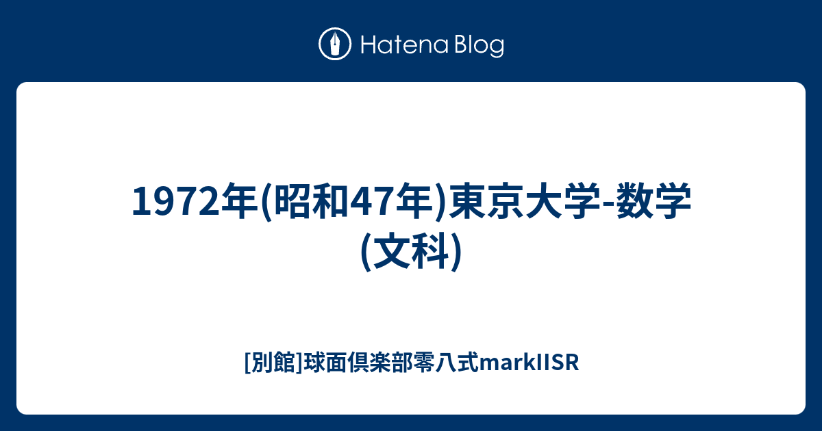 1972年(昭和47年)東京大学-数学(文科) - [別館]球面倶楽部零八式