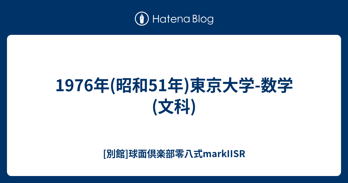 1976年(昭和51年)東京大学-数学(文科) - [別館]球面倶楽部零八式markIISR