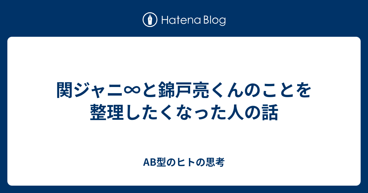 関ジャニ と錦戸亮くんのことを整理したくなった人の話 Ab型のヒトの思考