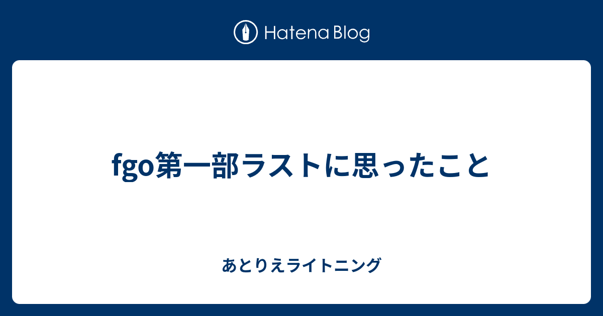 Fgo第一部ラストに思ったこと あとりえライトニング