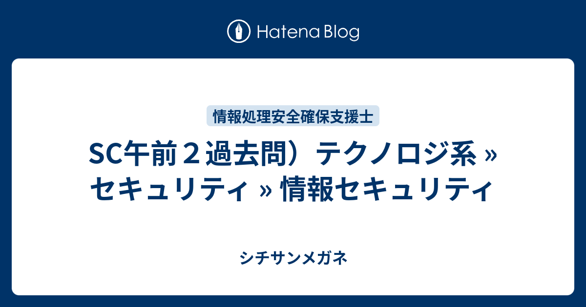 Sc午前２過去問 テクノロジ系 セキュリティ 情報セキュリティ シチサンメガネ