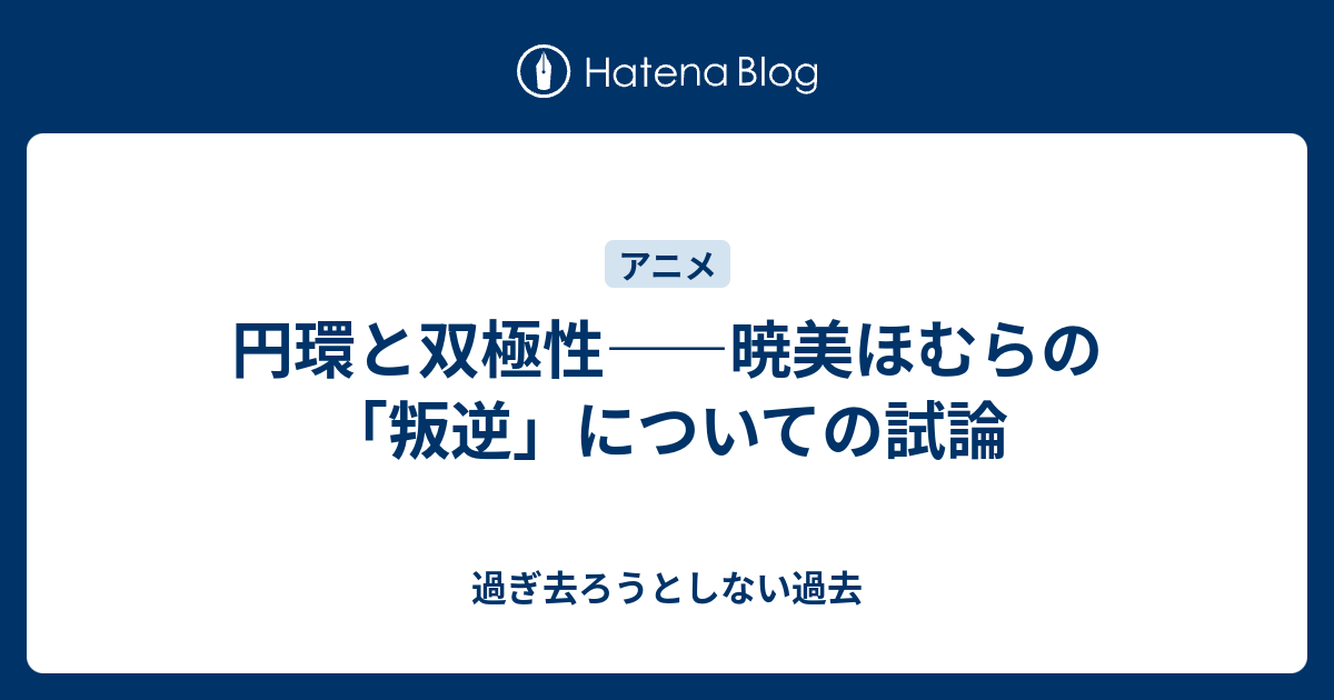 円環と双極性 暁美ほむらの 叛逆 についての試論 過ぎ去ろうとしない過去