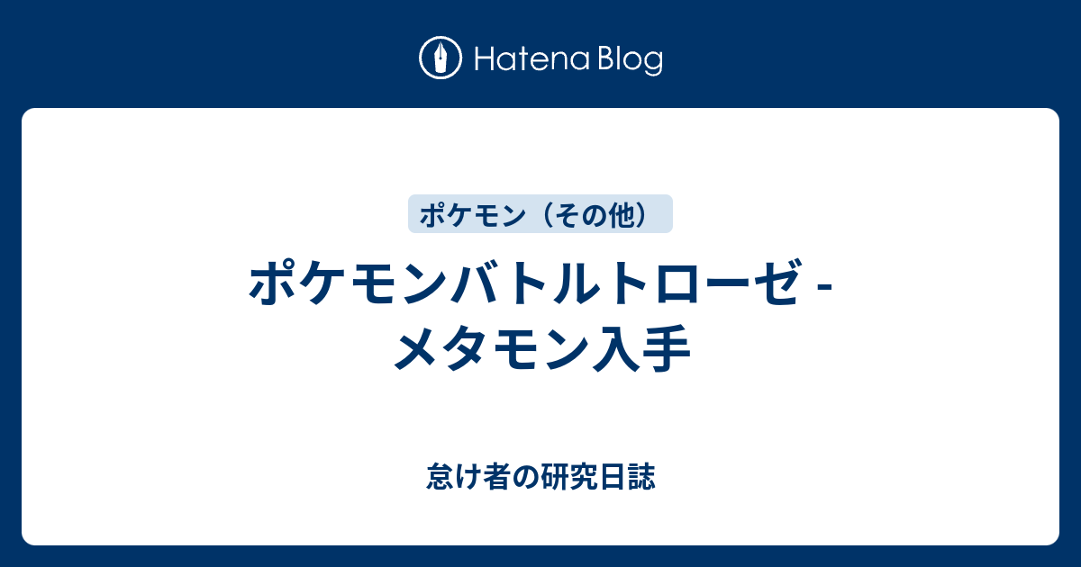 ポケモンバトルトローゼ メタモン入手 怠け者の研究日誌