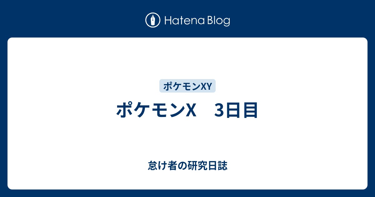 ポケモンx 3日目 怠け者の研究日誌