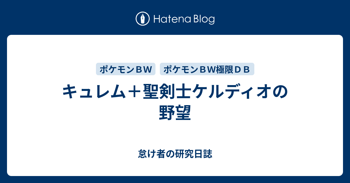 キュレム 聖剣士ケルディオの野望 怠け者の研究日誌