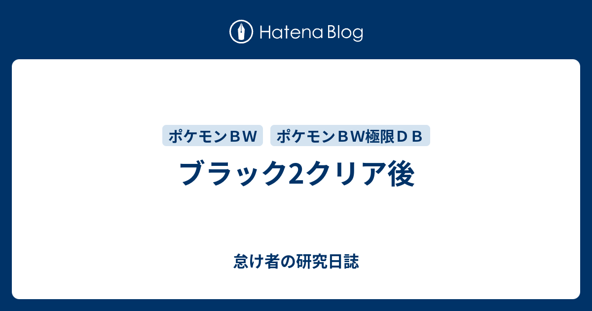 ブラック2クリア後 怠け者の研究日誌