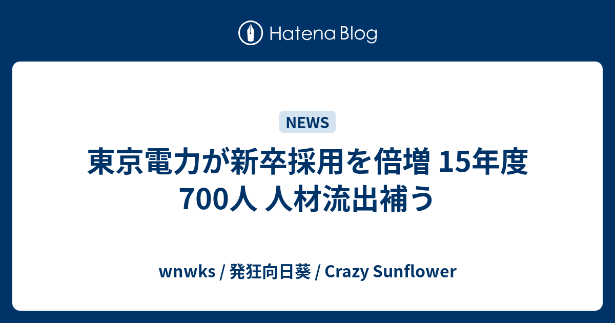 東京電力が新卒採用を倍増 15年度700人 人材流出補う Wnwks 発狂向日葵 Crazy Sunflower