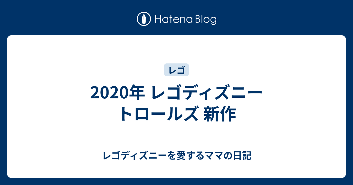 年 レゴディズニー トロールズ 新作 レゴディズニーを愛するママの日記