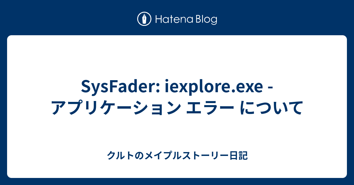 SysFader iexplore.exe アプリケーション エラー について クルトのメイプルストーリー日記